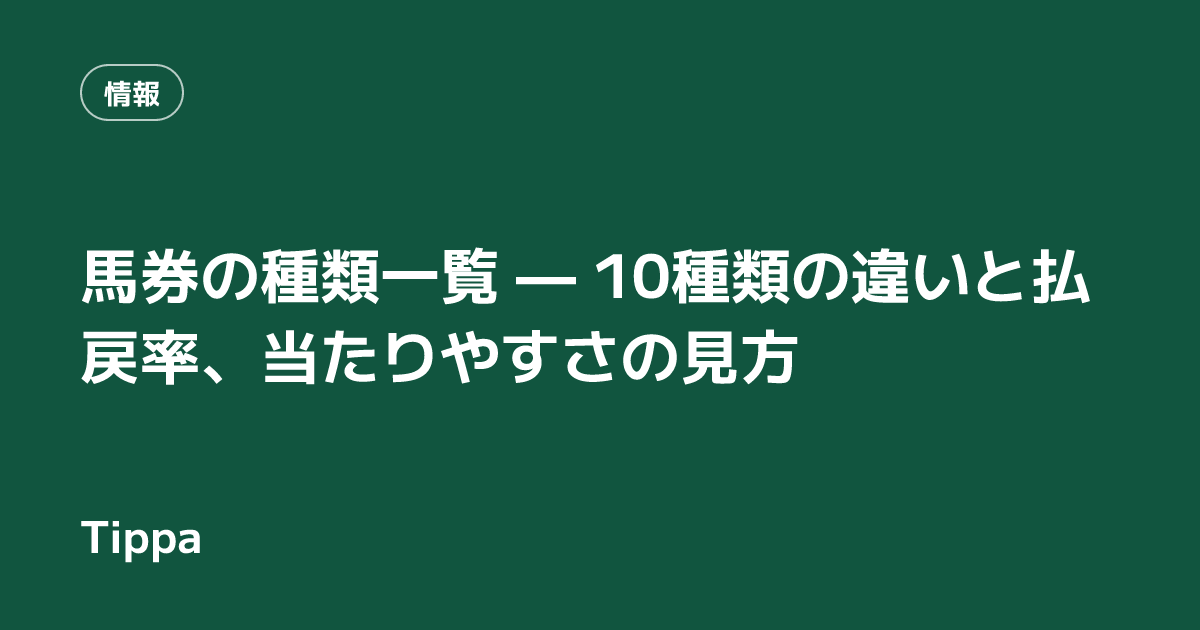 馬券の種類一覧 — 10種類の違いと払戻率、当たりやすさの見方